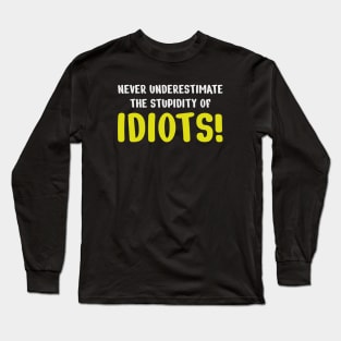 Never underestimate the stupidity of idiots! Long Sleeve T-Shirt